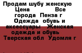 Продам шубу женскую  › Цена ­ 15 000 - Все города, Пенза г. Одежда, обувь и аксессуары » Женская одежда и обувь   . Тверская обл.,Удомля г.